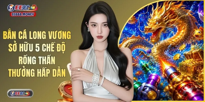 Bắn Cá Long Vương Sở Hữu 5 Chế Độ Rồng Thần Thưởng Hấp Dẫn