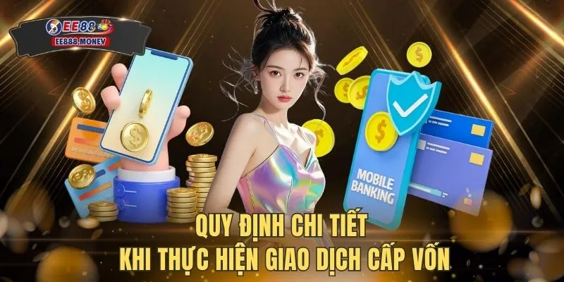Nạp tiền EE88 3 Quy định chi tiết khi thực hiện giao dịch cấp vốn