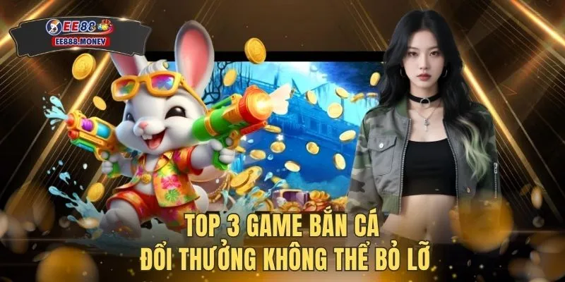 Top 3 Game Bắn Cá Đổi Thưởng Đỉnh Nhất Tại EE88 2026 4 Top 3 game bắn cá đổi thưởng không thể bỏ lỡ